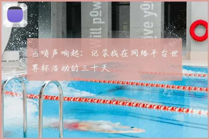 当哨声响起：记录我在网络平台世界杯活动的三十天