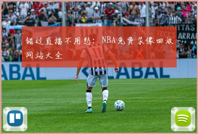 错过直播不用愁:NBA免费录像回放网站大全