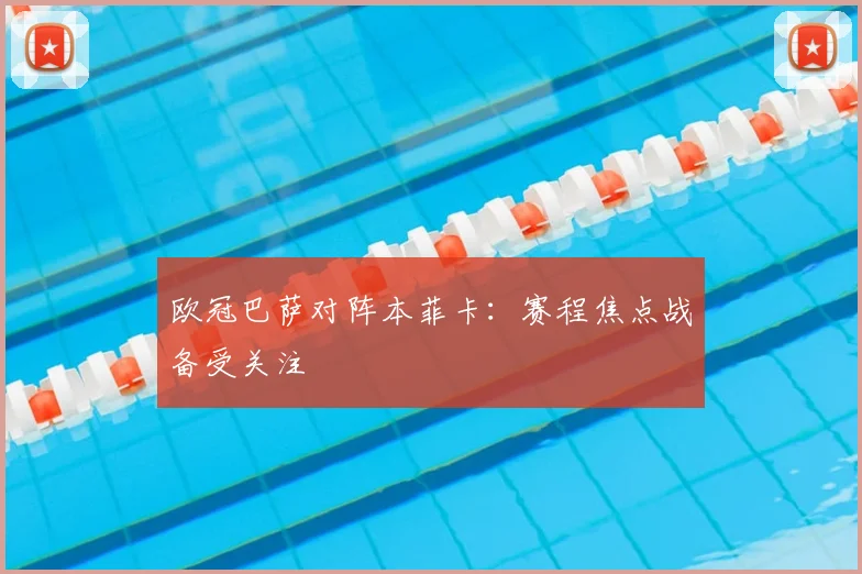 欧冠巴萨对阵本菲卡:赛程焦点战备受关注
