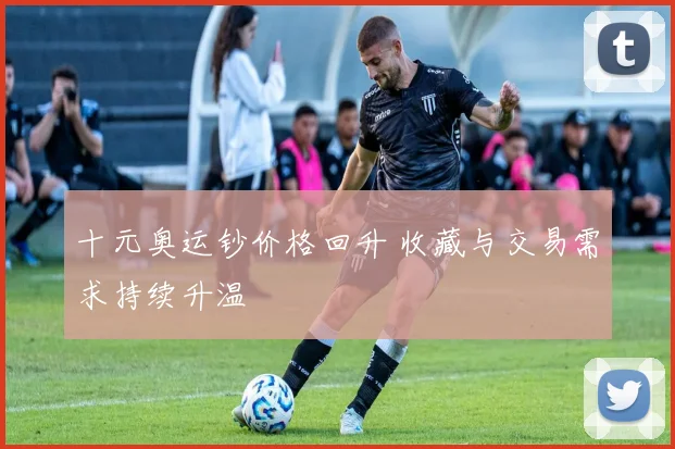十元奥运钞价格回升 收藏与交易需求持续升温