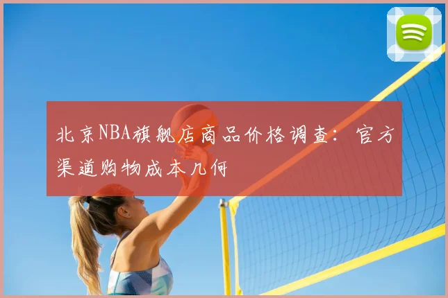 北京NBA旗舰店商品价格调查：官方渠道购物成本几何