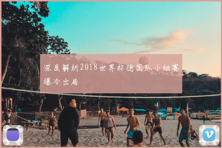 深度解析2018世界杯德国队小组赛爆冷出局