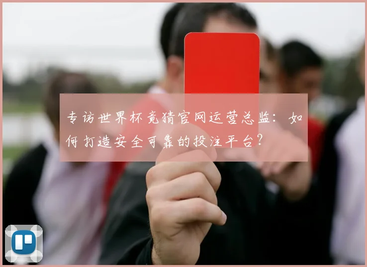 专访世界杯竟猜官网运营总监：如何打造安全可靠的投注平台？