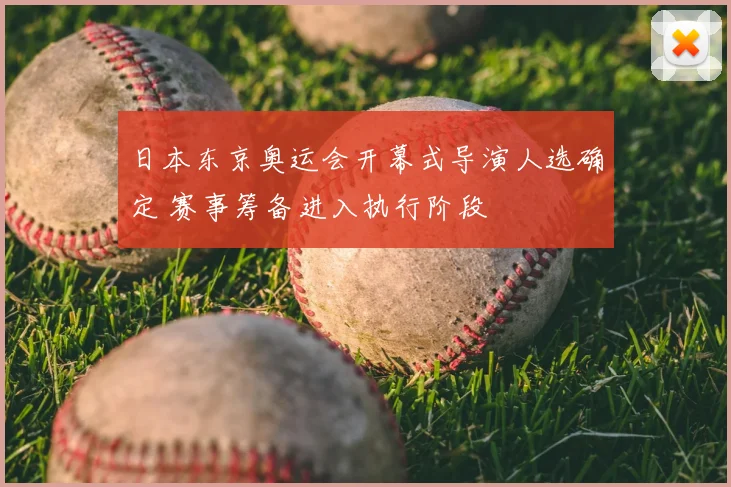 日本东京奥运会开幕式导演人选确定 赛事筹备进入执行阶段