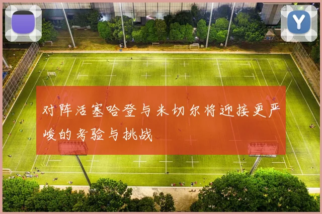 对阵活塞哈登与米切尔将迎接更严峻的考验与挑战