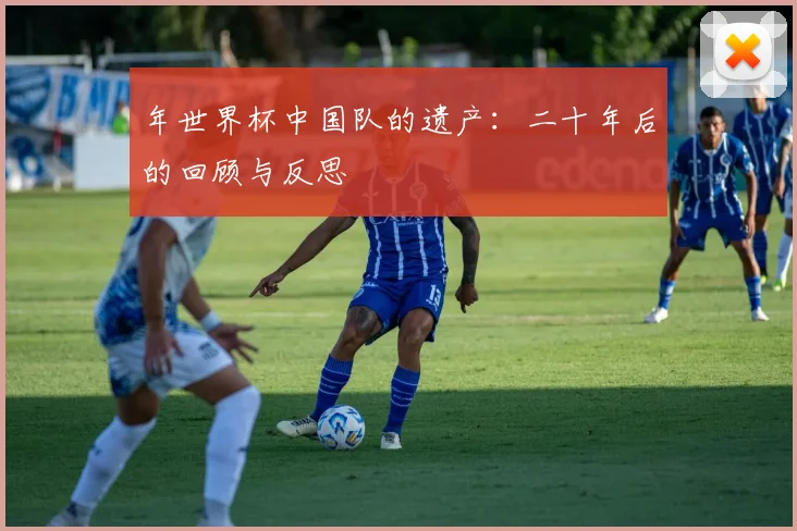 年世界杯中国队的遗产:二十年后的回顾与反思