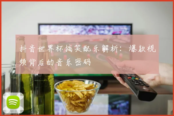 抖音世界杯搞笑配乐解析：爆款视频背后的音乐密码