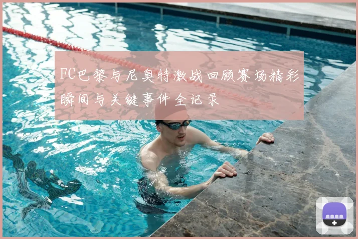 FC巴黎与尼奥特激战回顾赛场精彩瞬间与关键事件全记录