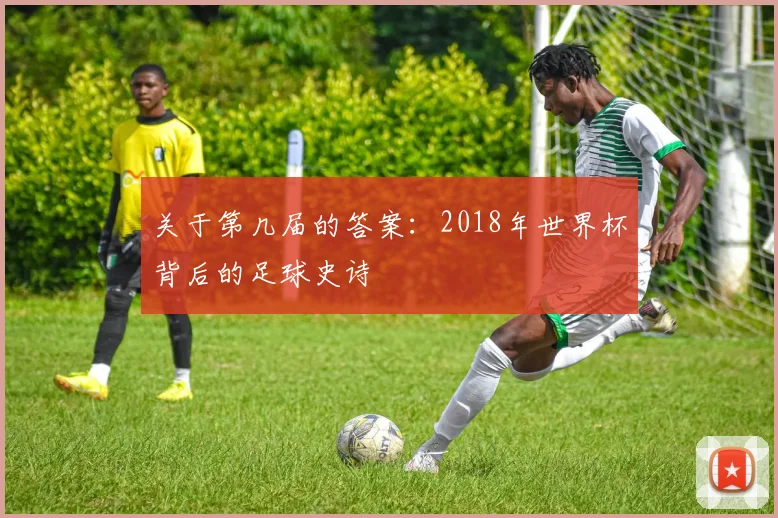 关于第几届的答案:2018年世界杯背后的足球史诗