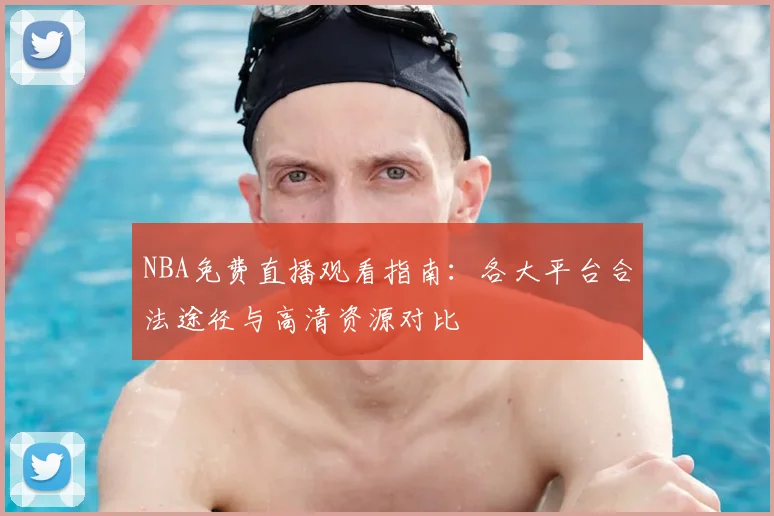 NBA免费直播观看指南：各大平台合法途径与高清资源对比