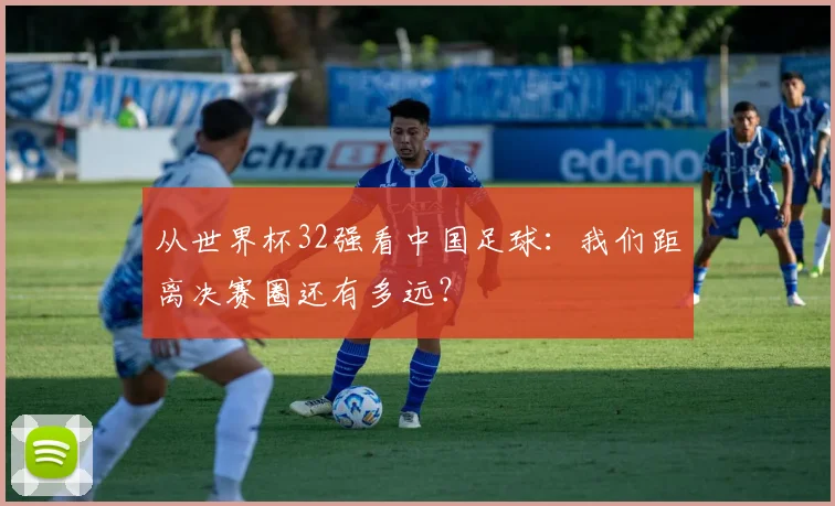 从世界杯32强看中国足球：我们距离决赛圈还有多远？