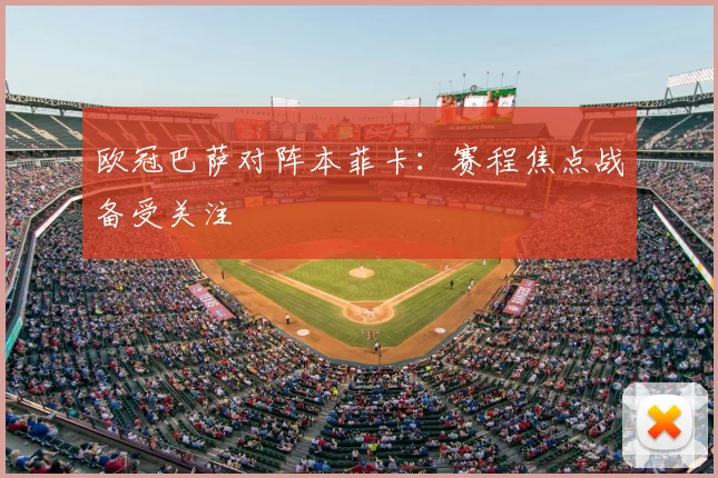 欧冠巴萨对阵本菲卡:赛程焦点战备受关注