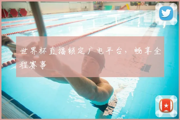 世界杯直播锁定广电平台,畅享全程赛事
