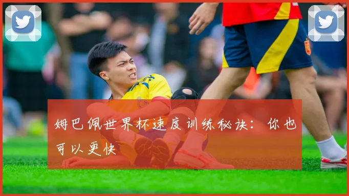 姆巴佩世界杯速度训练秘诀:你也可以更快