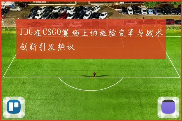 JDG在CSGO赛场上的经验变革与战术创新引发热议