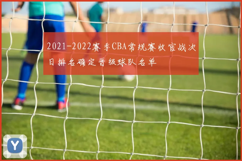 2021-2022赛季CBA常规赛收官战次日排名确定晋级球队名单