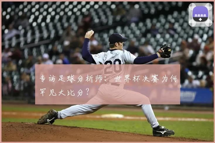 专访足球分析师：世界杯决赛为何罕见大比分？