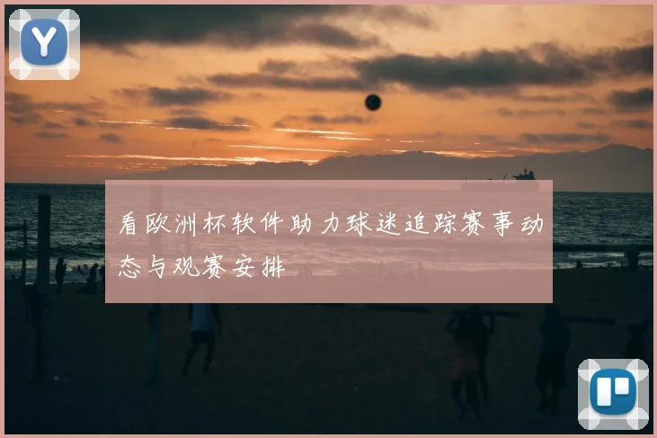 看欧洲杯软件助力球迷追踪赛事动态与观赛安排