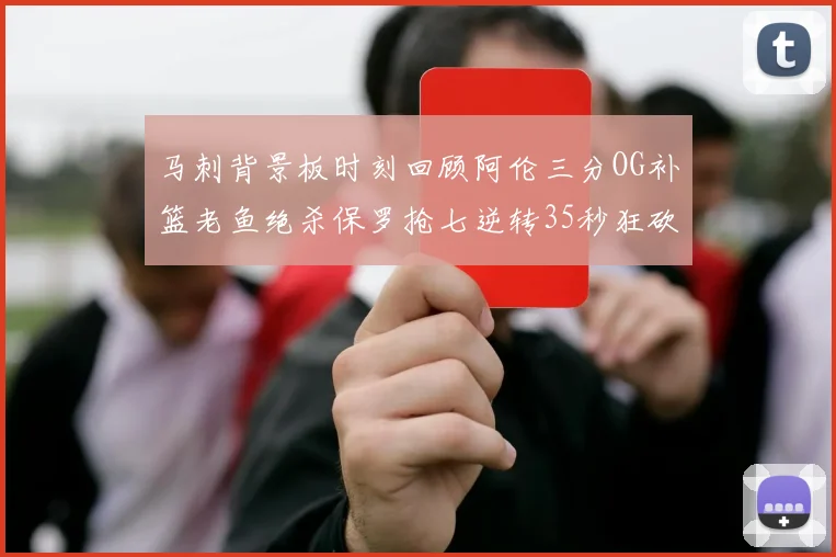 马刺背景板时刻回顾阿伦三分OG补篮老鱼绝杀保罗抢七逆转35秒狂砍13分