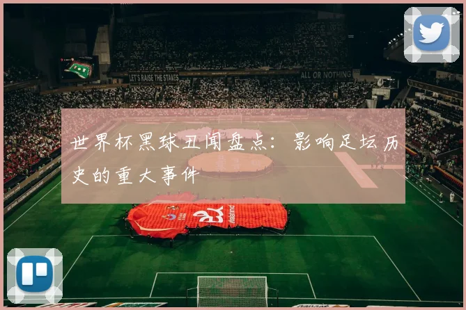 世界杯黑球丑闻盘点:影响足坛历史的重大事件