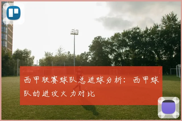 西甲联赛球队总进球分析：西甲球队的进攻火力对比