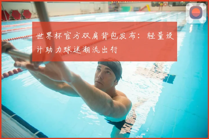 世界杯官方双肩背包发布:轻量设计助力球迷潮流出行
