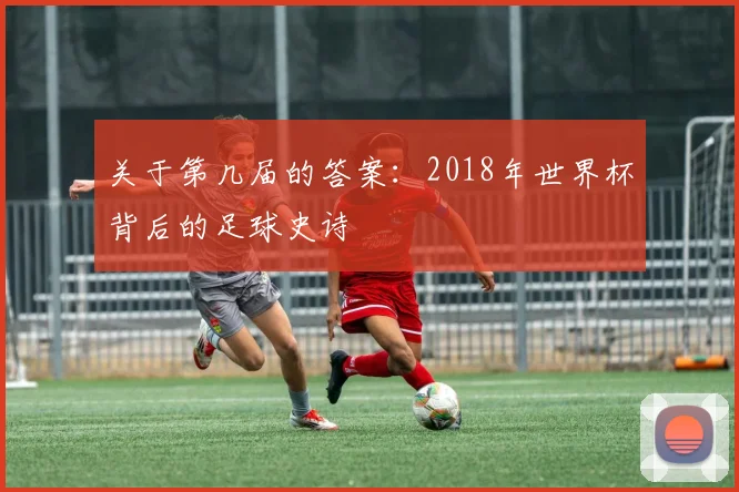 关于第几届的答案：2018年世界杯背后的足球史诗