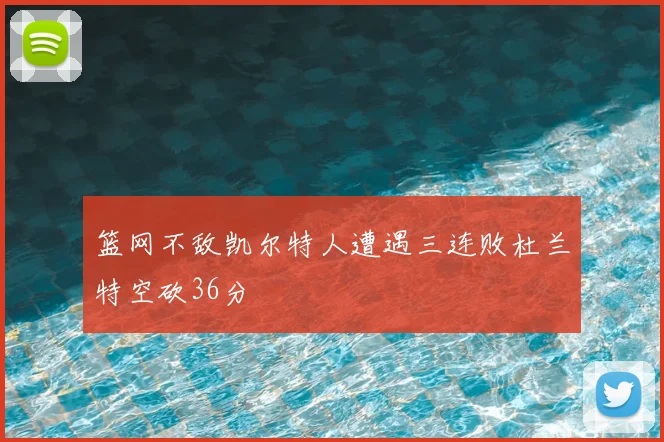 篮网不敌凯尔特人遭遇三连败杜兰特空砍36分