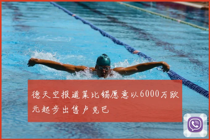 德天空报道莱比锡愿意以6000万欧元起步出售卢克巴