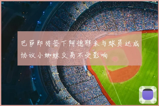 巴萨即将签下阿德耶米与球员达成协议小蜘蛛交易不受影响