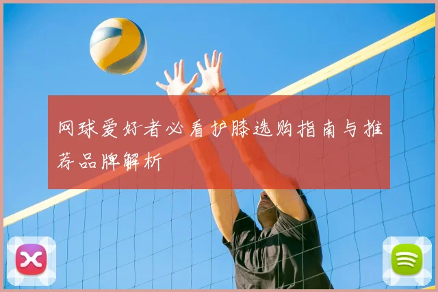 网球爱好者必看护膝选购指南与推荐品牌解析