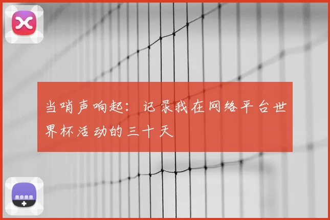 当哨声响起：记录我在网络平台世界杯活动的三十天